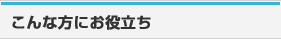 こんな方にお役立ち
